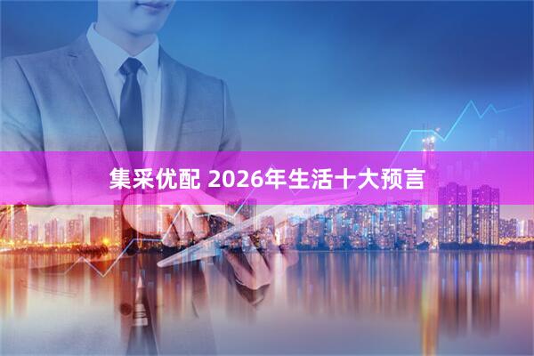 集采优配 2026年生活十大预言
