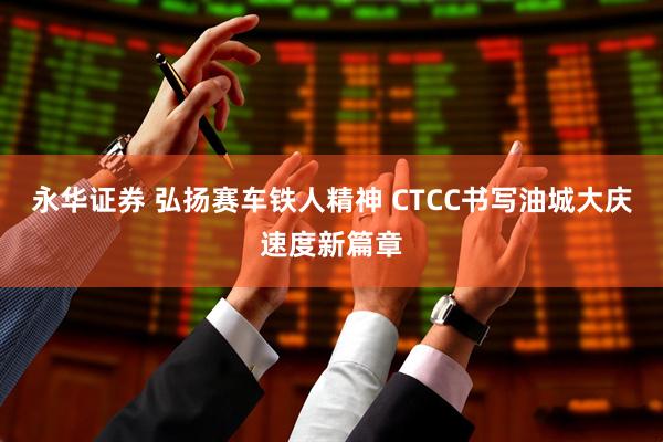 永华证券 弘扬赛车铁人精神 CTCC书写油城大庆速度新篇章