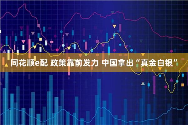 同花顺e配 政策靠前发力 中国拿出“真金白银”