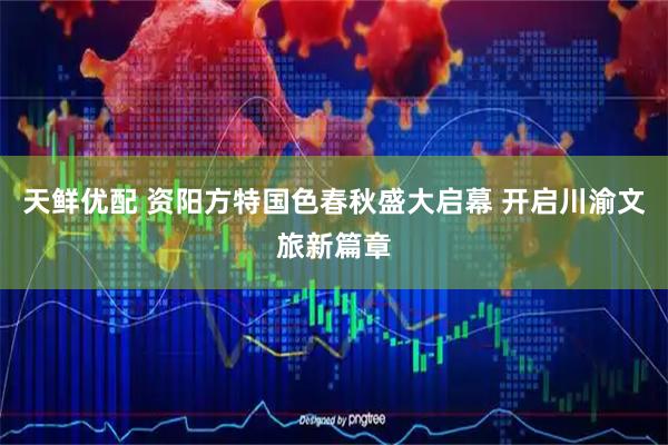 天鲜优配 资阳方特国色春秋盛大启幕 开启川渝文旅新篇章